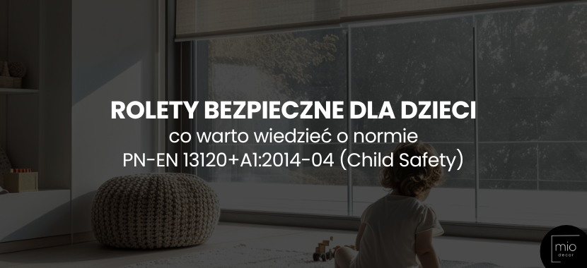 Rolety bezpieczne dla dzieci - co warto wiedzieć o normie PN-EN 13120+A1:2014-04 (Child Safety)
