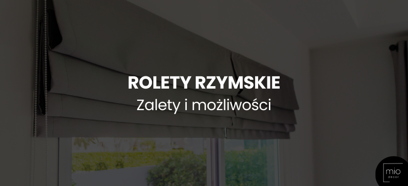 Praktyczne i piękne. Zalety i możliwości rolet rzymskich w twoim wnętrzu
